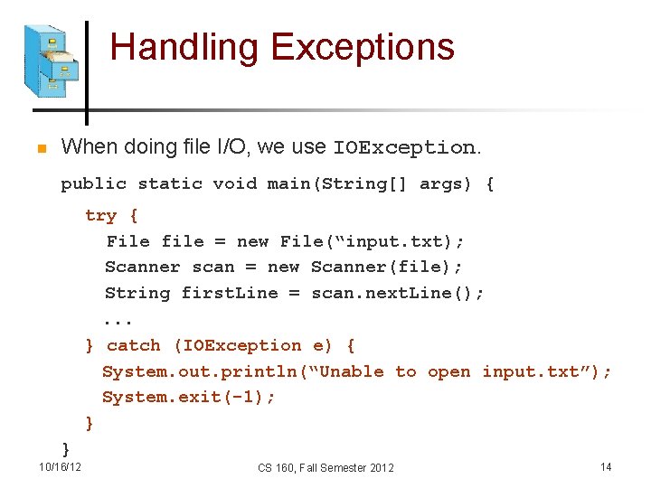 Handling Exceptions n When doing file I/O, we use IOException. public static void main(String[]