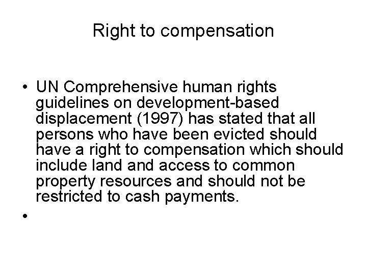 Right to compensation • UN Comprehensive human rights guidelines on development-based displacement (1997) has