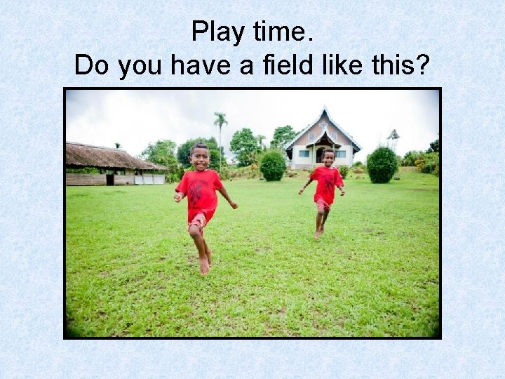 Play time. Do you have a field like this? 