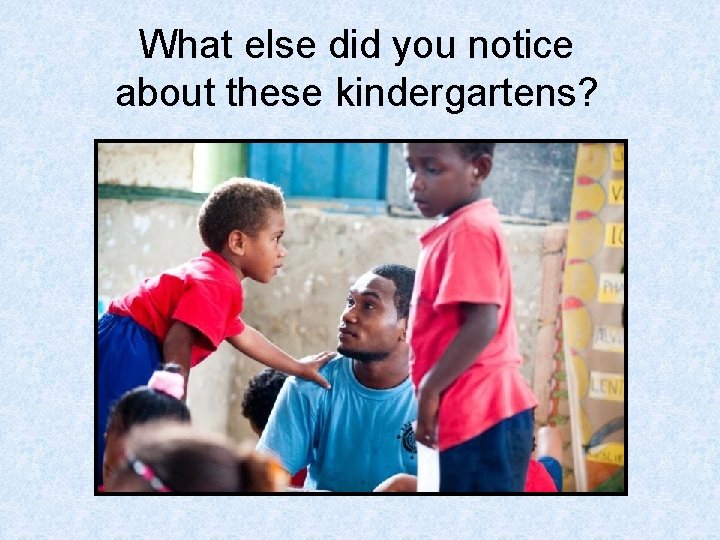 What else did you notice about these kindergartens? 