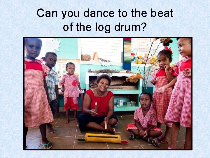 Can you dance to the beat of the log drum? 