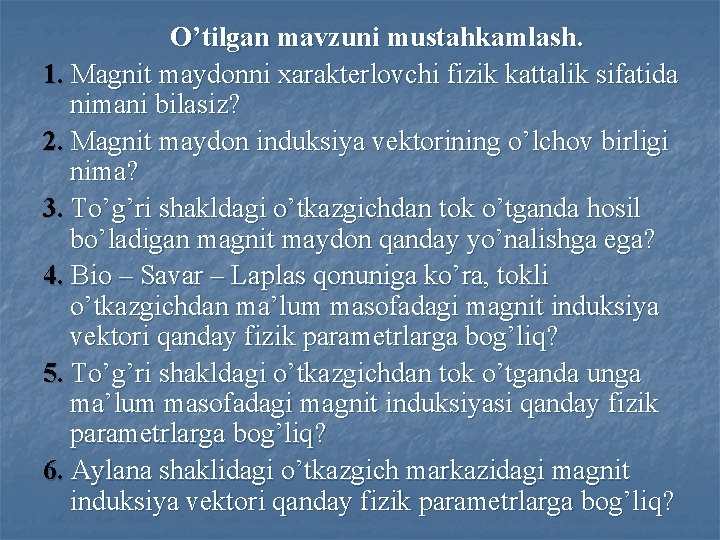 O’tilgan mavzuni mustahkamlash. 1. Magnit maydonni xarakterlovchi fizik kattalik sifatida nimani bilasiz? 2. Magnit