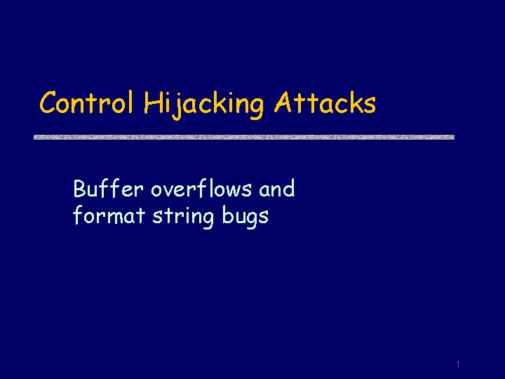 Control Hijacking Attacks Buffer overflows and format string bugs 1 