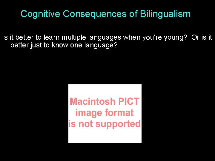 Cognitive Consequences of Bilingualism Is it better to learn multiple languages when you’re young?