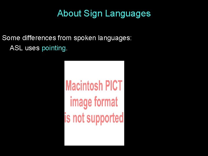 About Sign Languages Some differences from spoken languages: ASL uses pointing. 