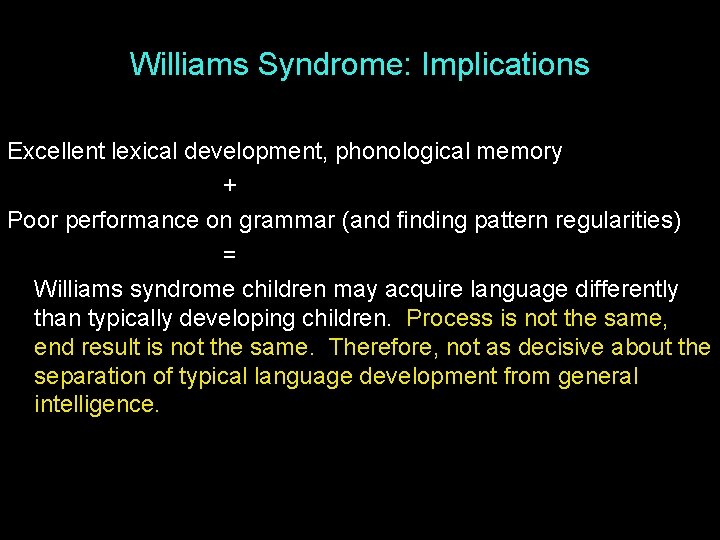 Williams Syndrome: Implications Excellent lexical development, phonological memory + Poor performance on grammar (and