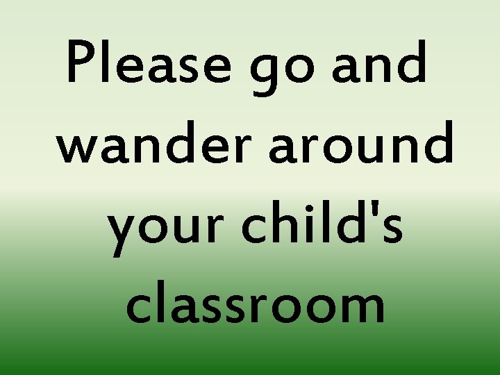 Please go and wander around your child's classroom 