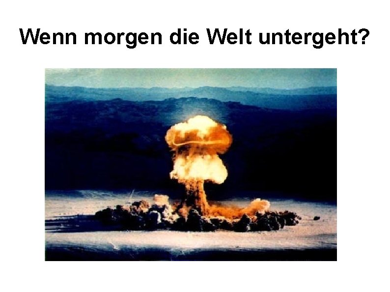 Wenn morgen die Welt untergeht? 