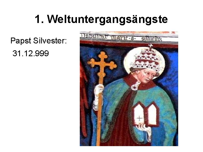 1. Weltuntergangsängste Papst Silvester: 31. 12. 999 