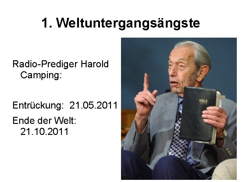 1. Weltuntergangsängste Radio-Prediger Harold Camping: Entrückung: 21. 05. 2011 Ende der Welt: 21. 10.