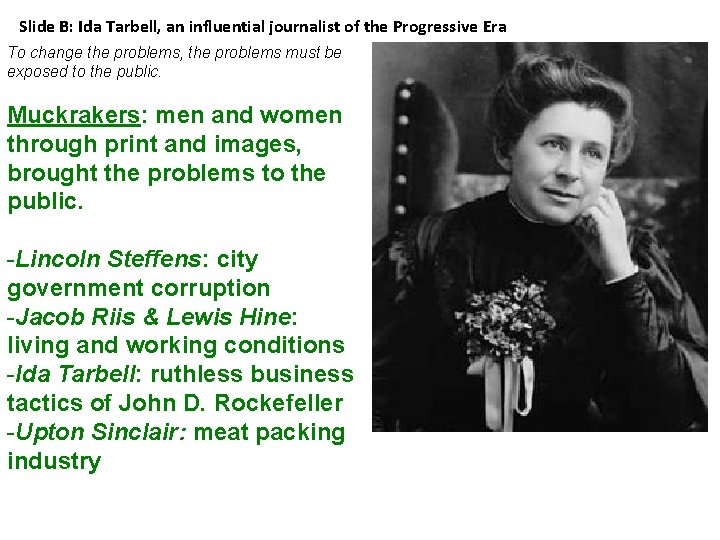 Slide B: Ida Tarbell, an influential journalist of the Progressive Era To change the
