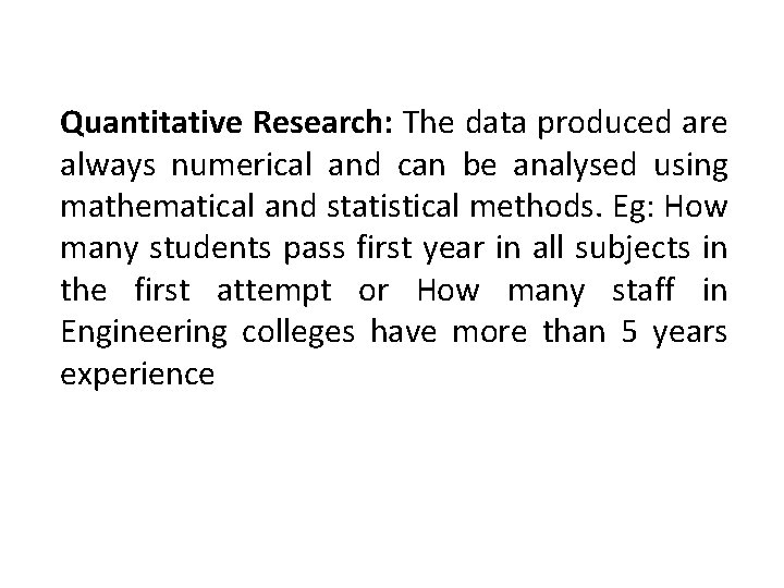 Quantitative Research: The data produced are always numerical and can be analysed using mathematical