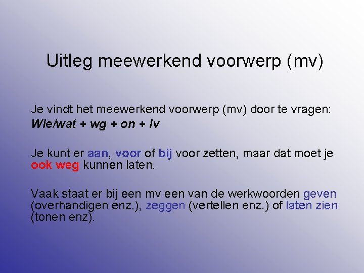 Uitleg meewerkend voorwerp (mv) Je vindt het meewerkend voorwerp (mv) door te vragen: Wie/wat