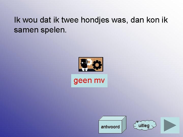Ik wou dat ik twee hondjes was, dan kon ik samen spelen. geen mv