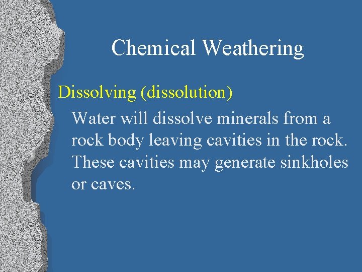 Chemical Weathering Dissolving (dissolution) Water will dissolve minerals from a rock body leaving cavities