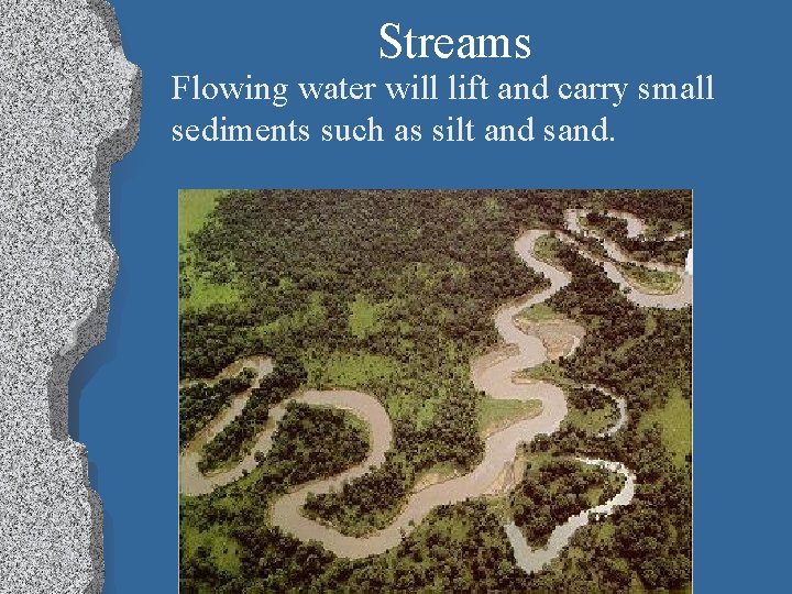 Streams Flowing water will lift and carry small sediments such as silt and sand.