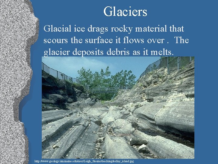 Glaciers Glacial ice drags rocky material that scours the surface it flows over. The
