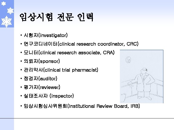 임상시험 전문 인력 • 시험자(investigator) • 연구코디네이터(clinical research coordinator, CRC) • 모니터(clinical research associate,