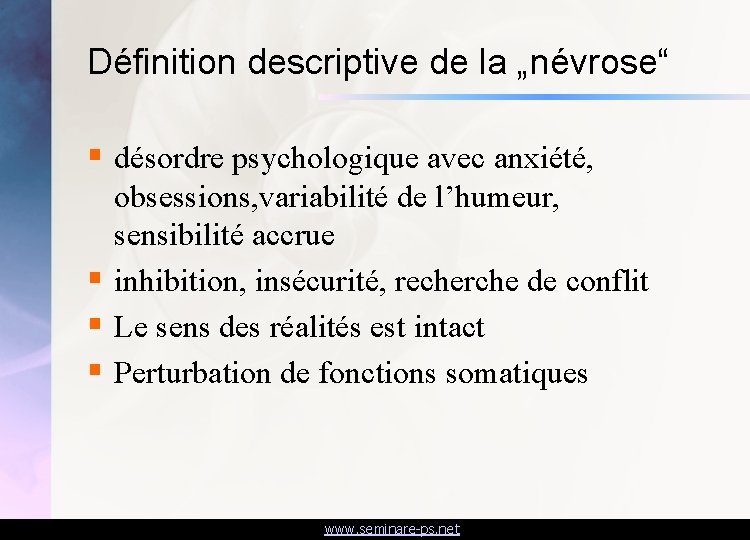 Définition descriptive de la „névrose“ § désordre psychologique avec anxiété, obsessions, variabilité de l’humeur,