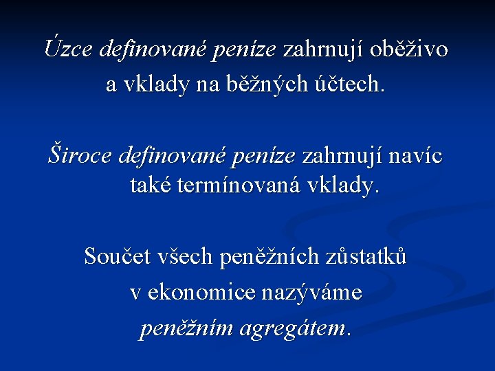 Úzce definované peníze zahrnují oběživo a vklady na běžných účtech. Široce definované peníze zahrnují