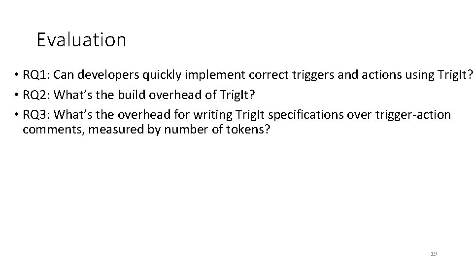 Evaluation • RQ 1: Can developers quickly implement correct triggers and actions using Trig. Evaluation • RQ 1: Can developers quickly implement correct triggers and actions using Trig.