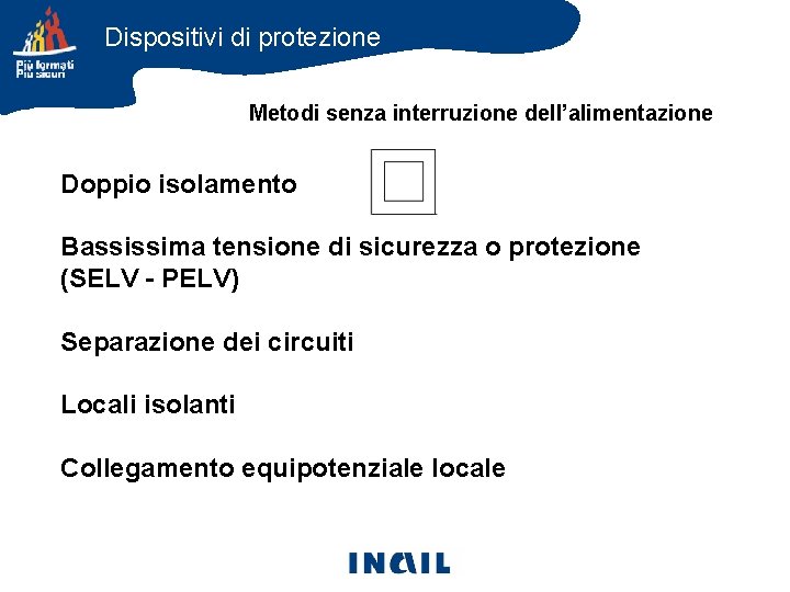 Dispositivi di protezione Metodi senza interruzione dell’alimentazione Doppio isolamento Bassissima tensione di sicurezza o