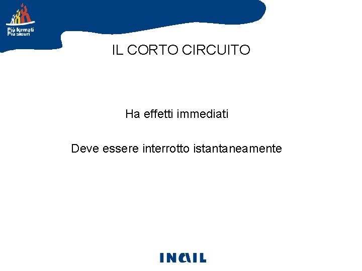 IL CORTO CIRCUITO Ha effetti immediati Deve essere interrotto istantaneamente 
