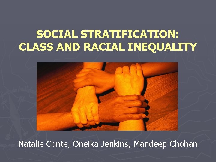 SOCIAL STRATIFICATION: CLASS AND RACIAL INEQUALITY Natalie Conte, Oneika Jenkins, Mandeep Chohan 