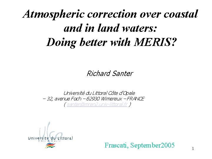 Atmospheric correction over coastal and in land waters: Doing better with MERIS? Richard Santer Atmospheric correction over coastal and in land waters: Doing better with MERIS? Richard Santer