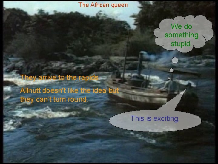 The African queen We do something stupid. They arrive to the rapids. Allnutt doesn't