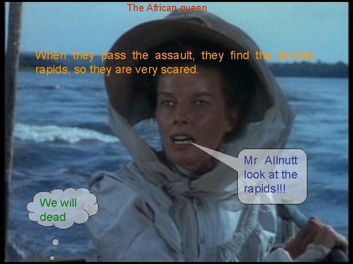 The African queen When they pass the assault, they find the terrible rapids, so