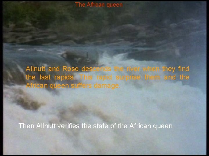 The African queen Allnutt and Rose descends the river when they find the last