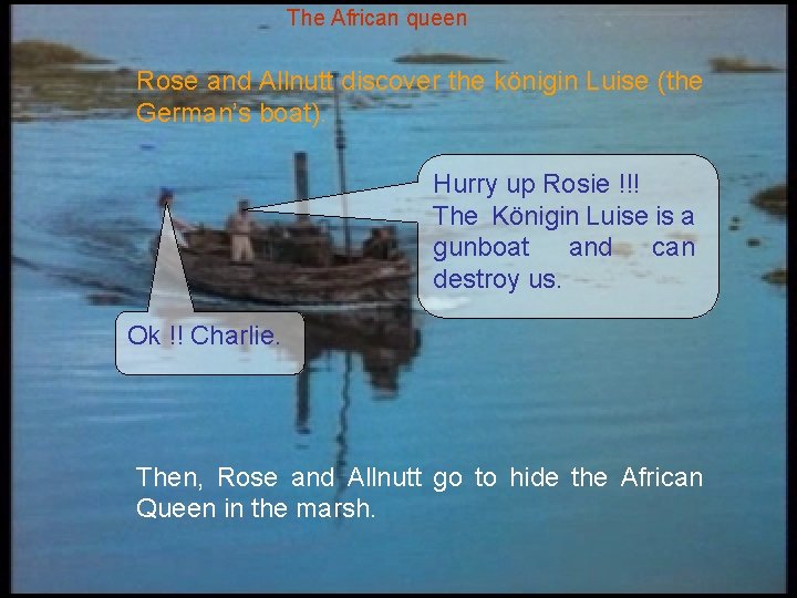 The African queen Rose and Allnutt discover the königin Luise (the German’s boat). Hurry