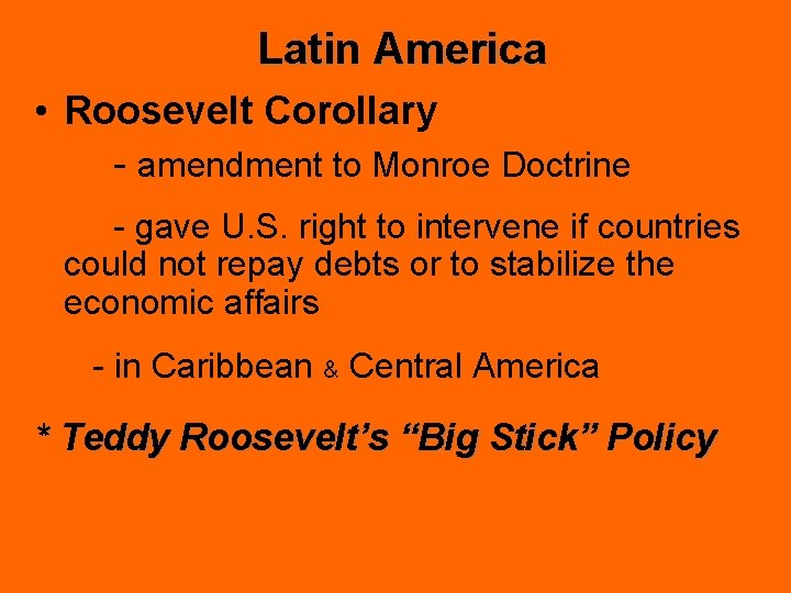 Latin America • Roosevelt Corollary - amendment to Monroe Doctrine - gave U. S.