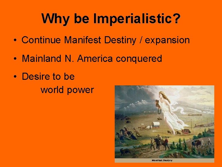 Why be Imperialistic? • Continue Manifest Destiny / expansion • Mainland N. America conquered