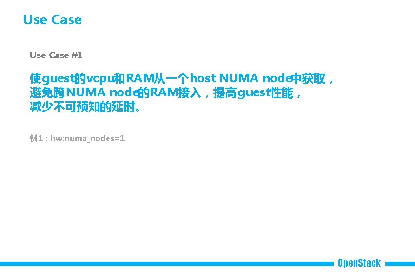 Use Case #1 使guest的vcpu和RAM从一个host NUMA node中获取， 避免跨NUMA node的RAM接入，提高 guest性能， 减少不可预知的延时。 例1：hw: numa_nodes=1 Open. Stack