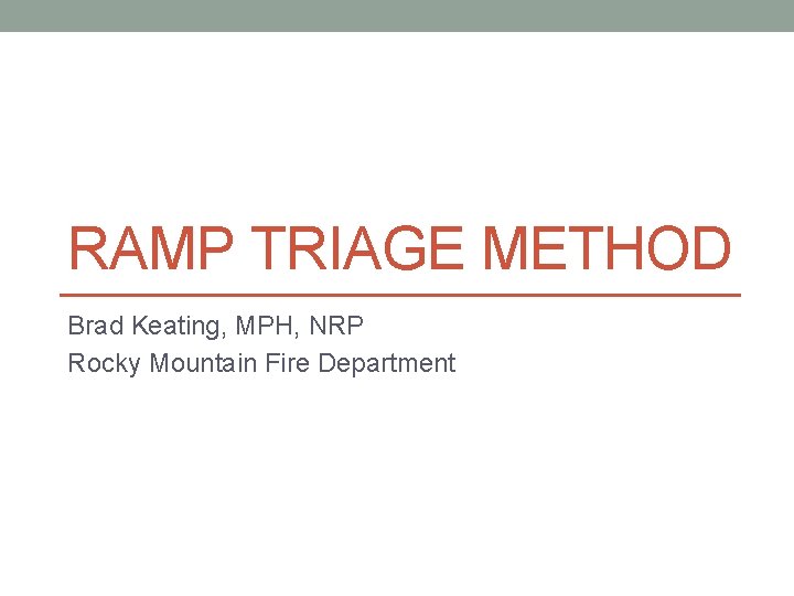 RAMP TRIAGE METHOD Brad Keating, MPH, NRP Rocky Mountain Fire Department 