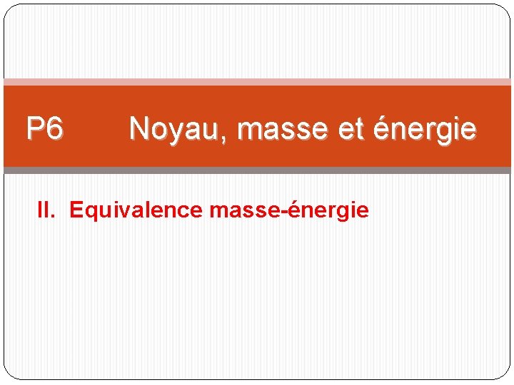 P 6 Noyau, masse et énergie II. Equivalence masse-énergie 