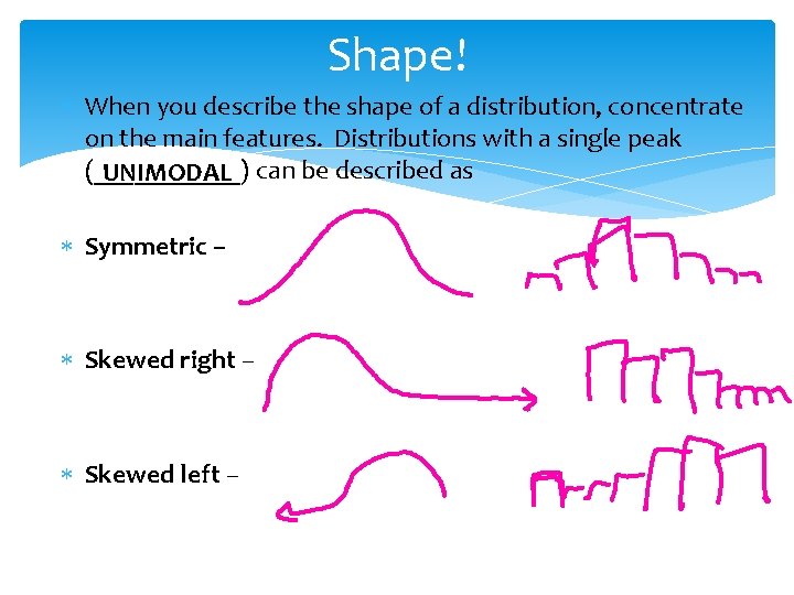 Shape! When you describe the shape of a distribution, concentrate on the main features.