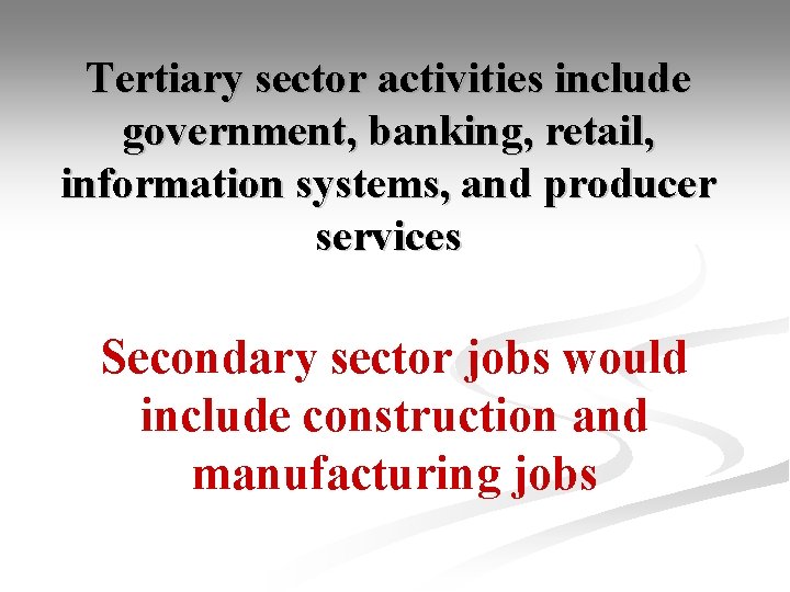 Tertiary sector activities include government, banking, retail, information systems, and producer services Secondary sector