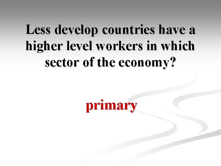 Less develop countries have a higher level workers in which sector of the economy?