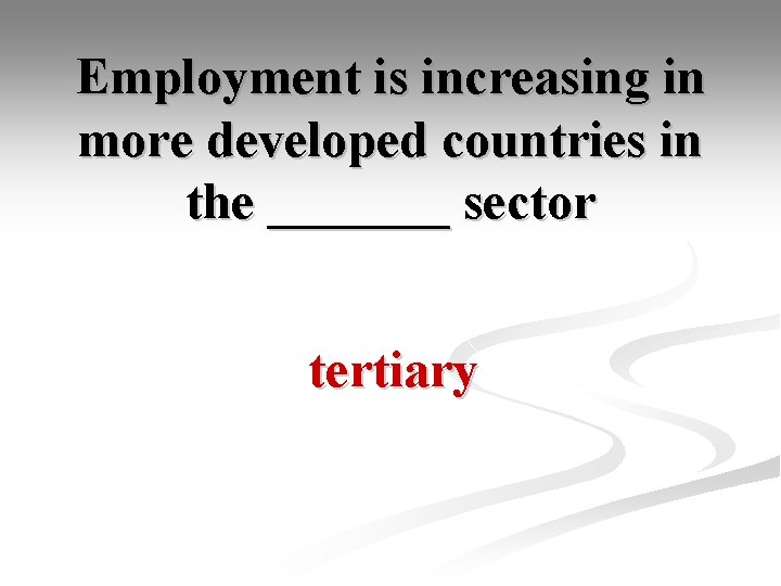 Employment is increasing in more developed countries in the _______ sector tertiary 