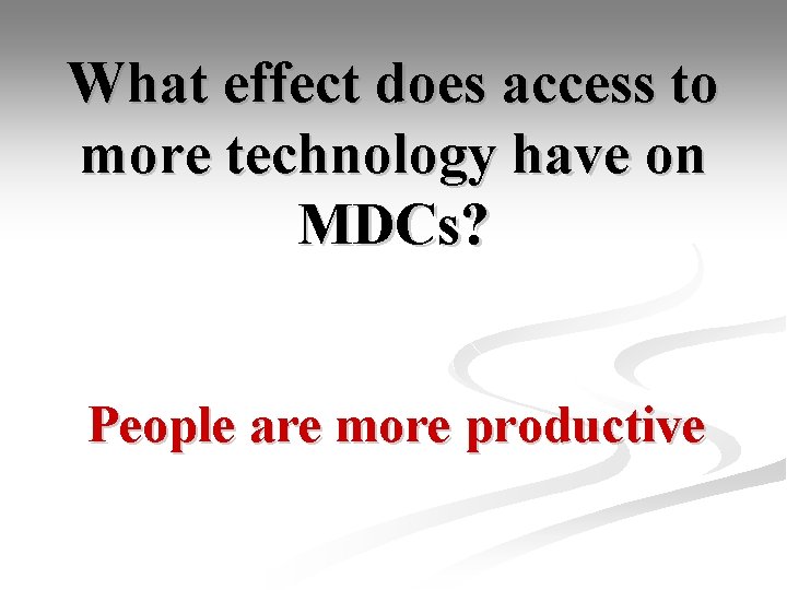 What effect does access to more technology have on MDCs? People are more productive