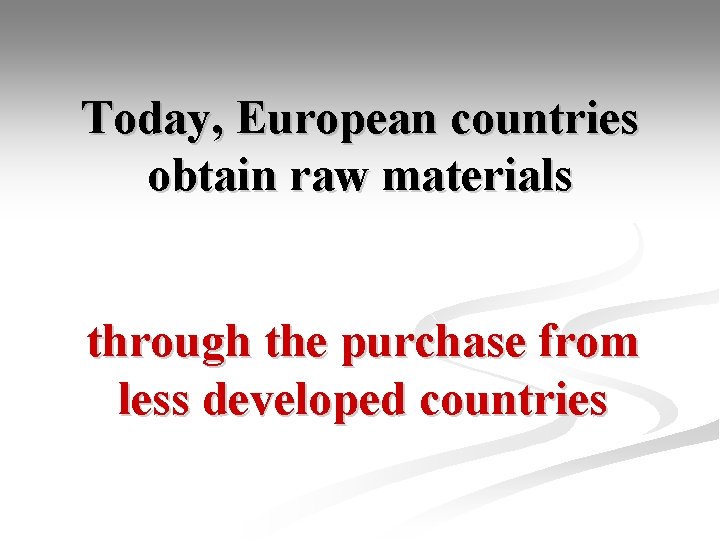 Today, European countries obtain raw materials through the purchase from less developed countries 