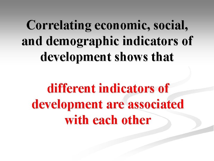 Correlating economic, social, and demographic indicators of development shows that different indicators of development