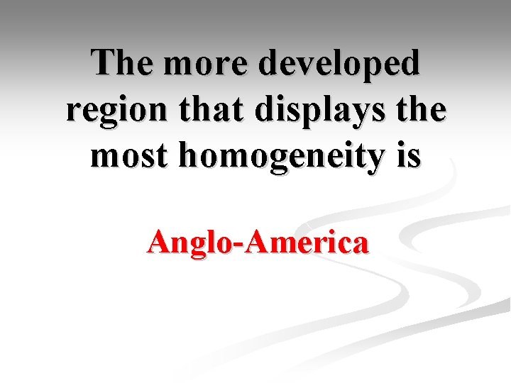 The more developed region that displays the most homogeneity is Anglo-America 
