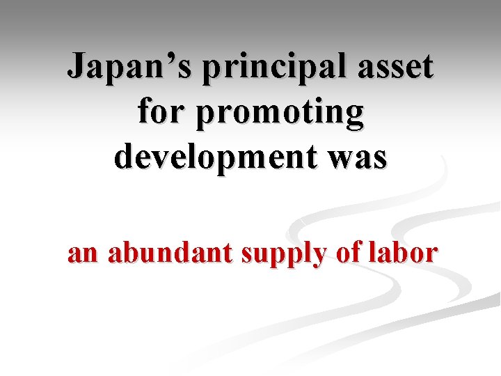 Japan’s principal asset for promoting development was an abundant supply of labor 