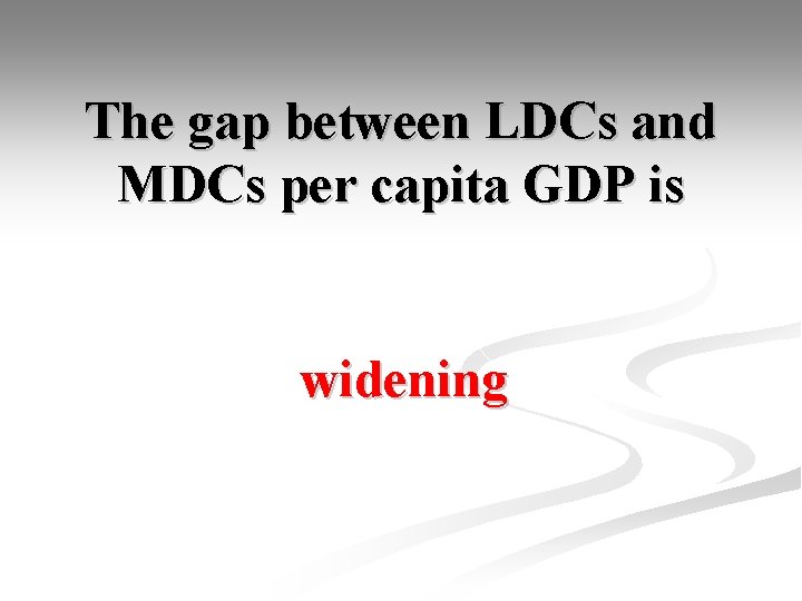 The gap between LDCs and MDCs per capita GDP is widening 