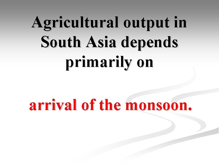 Agricultural output in South Asia depends primarily on arrival of the monsoon. 