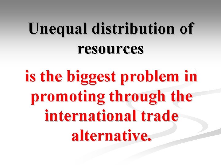 Unequal distribution of resources is the biggest problem in promoting through the international trade